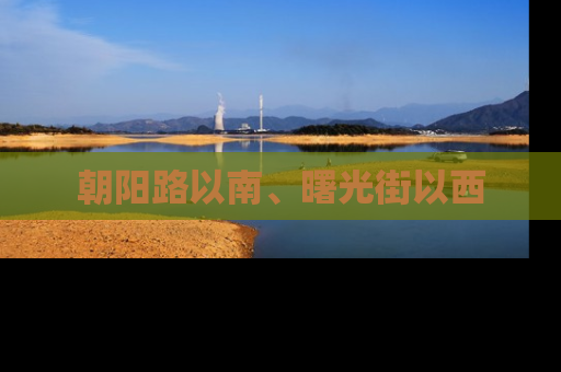 朝阳路以南、曙光街以西