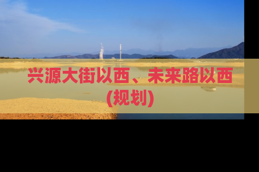 兴源大街以西、未来路以西(规划)