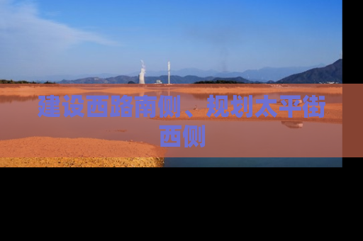 建设西路南侧、规划太平街西侧