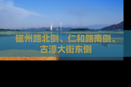 磁州路北侧、仁和路南侧、古漳大街东侧
