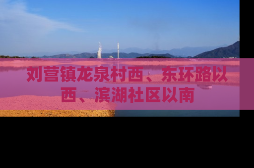 刘营镇龙泉村西、东环路以西、滨湖社区以南