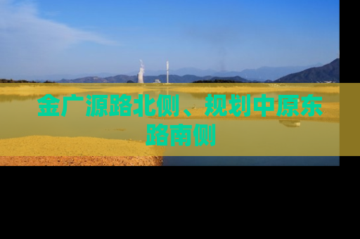 金广源路北侧、规划中原东路南侧