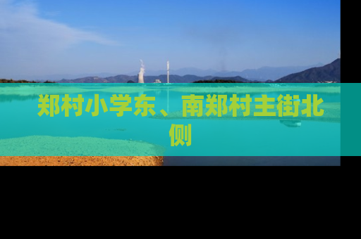 郑村小学东、南郑村主街北侧