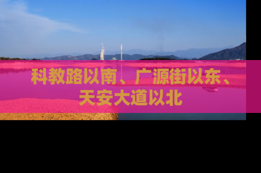 科教路以南、广源街以东、天安大道以北