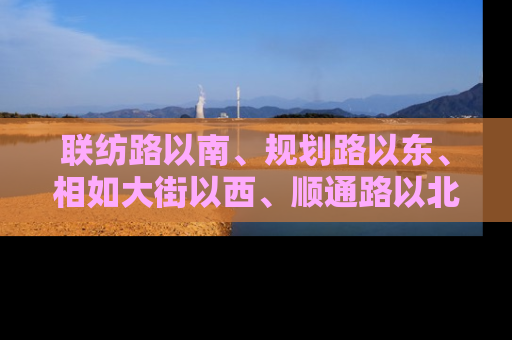 联纺路以南、规划路以东、相如大街以西、顺通路以北