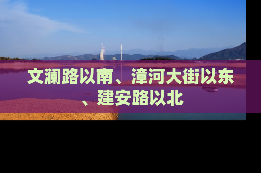 文澜路以南、漳河大街以东、建安路以北