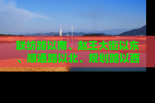 联纺路以南、赵王大街以东、顺通路以北、规划路以西