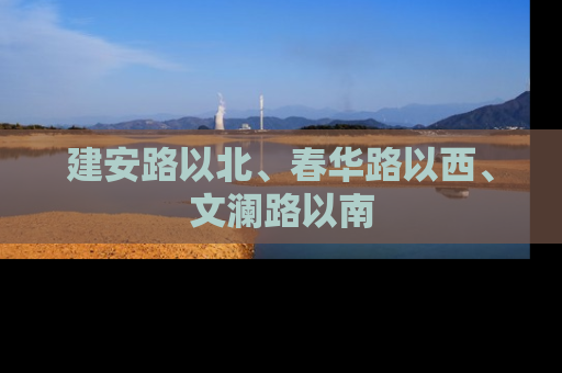 建安路以北、春华路以西、文澜路以南