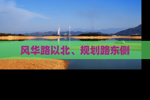 风华路以北、规划路东侧