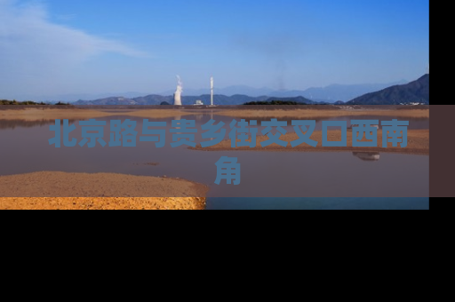 北京路与贵乡街交叉口西南角