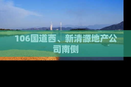 106国道西、新清源地产公司南侧