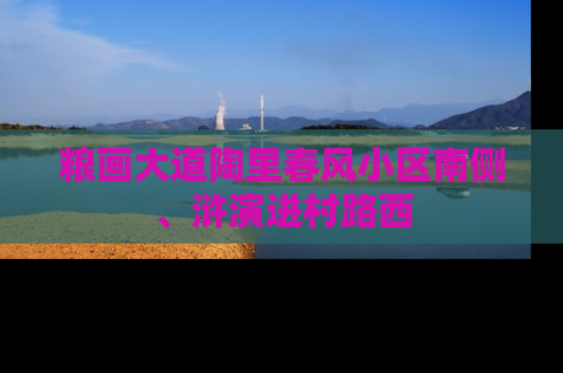 粮画大道陶里春风小区南侧、浒演进村路西