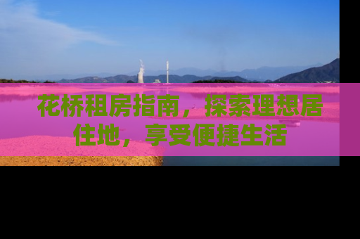 花桥租房指南，探索理想居住地，享受便捷生活