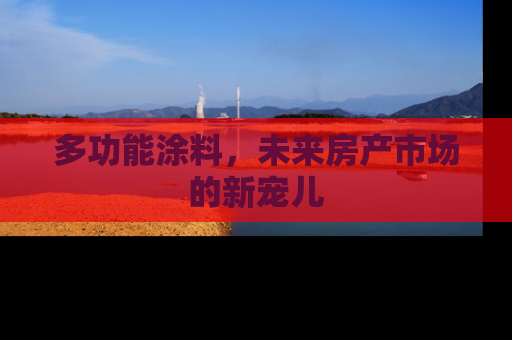 多功能涂料，未来房产市场的新宠儿