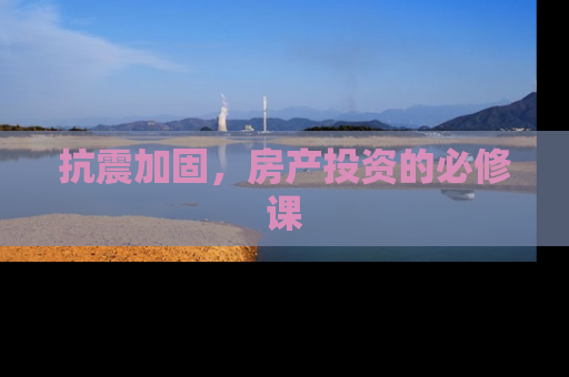 抗震加固，房产投资的必修课
