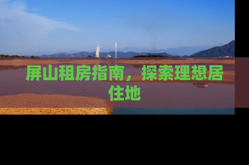 屏山租房指南，探索理想居住地