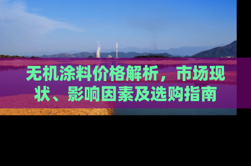 无机涂料价格解析，市场现状、影响因素及选购指南