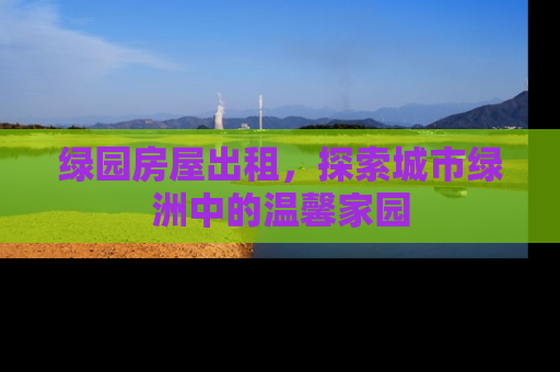 绿园房屋出租，探索城市绿洲中的温馨家园