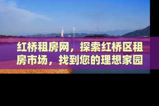 红桥租房网，探索红桥区租房市场，找到您的理想家园