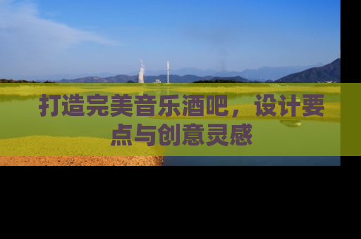 打造完美音乐酒吧，设计要点与创意灵感