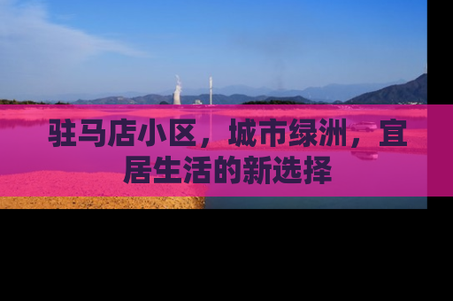 驻马店小区，城市绿洲，宜居生活的新选择