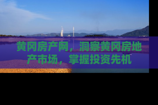 黄冈房产网，洞察黄冈房地产市场，掌握投资先机