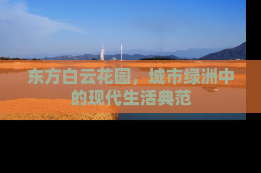 东方白云花园，城市绿洲中的现代生活典范