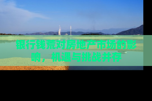 银行钱荒对房地产市场的影响，机遇与挑战并存