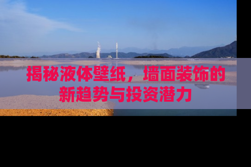 揭秘液体壁纸，墙面装饰的新趋势与投资潜力