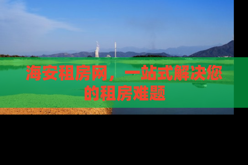 海安租房网，一站式解决您的租房难题