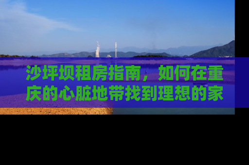 沙坪坝租房指南，如何在重庆的心脏地带找到理想的家