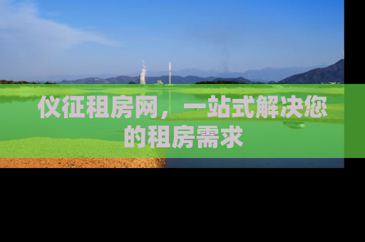 仪征租房网，一站式解决您的租房需求