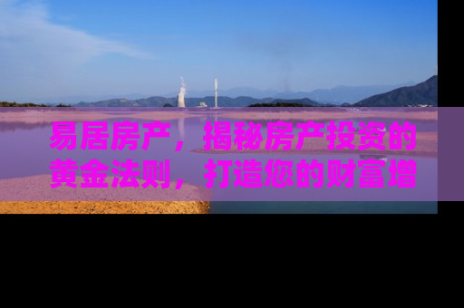 易居房产，揭秘房产投资的黄金法则，打造您的财富增长引擎