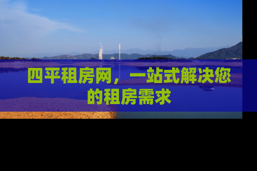四平租房网，一站式解决您的租房需求