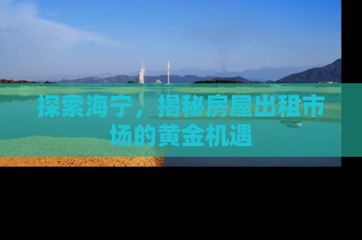 探索海宁，揭秘房屋出租市场的黄金机遇