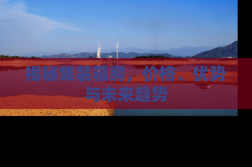 揭秘集装箱房，价格、优势与未来趋势