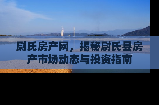 尉氏房产网，揭秘尉氏县房产市场动态与投资指南