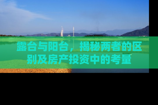 露台与阳台，揭秘两者的区别及房产投资中的考量