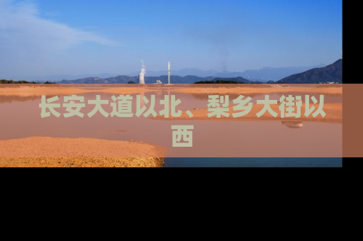 长安大道以北、梨乡大街以西