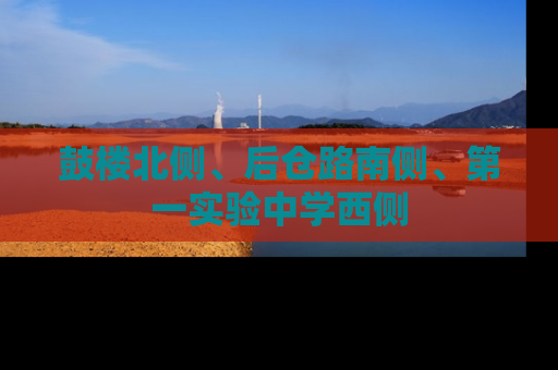鼓楼北侧、后仓路南侧、第一实验中学西侧