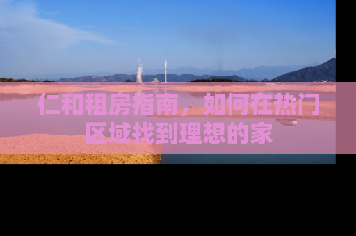 仁和租房指南，如何在热门区域找到理想的家