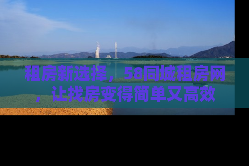 租房新选择，58同城租房网，让找房变得简单又高效