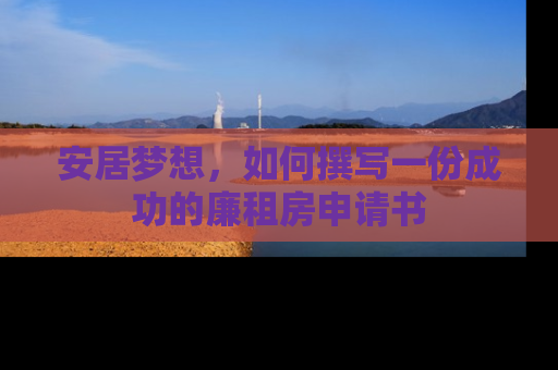 安居梦想，如何撰写一份成功的廉租房申请书