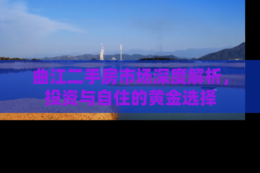 曲江二手房市场深度解析，投资与自住的黄金选择