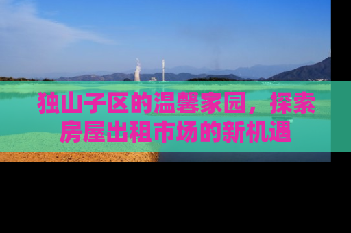 独山子区的温馨家园，探索房屋出租市场的新机遇
