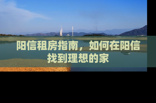 阳信租房指南，如何在阳信找到理想的家