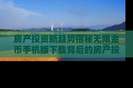 房产投资新趋势揭秘无限金币手机版下载背后的房产投资秘密
