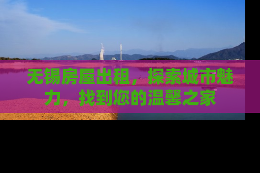无锡房屋出租，探索城市魅力，找到您的温馨之家
