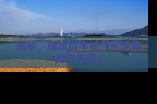 揭秘，建筑成本如何影响房地产市场？