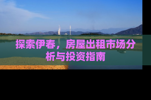 探索伊春，房屋出租市场分析与投资指南
